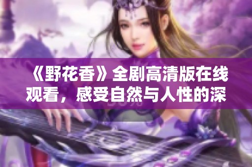 《野花香》全剧高清版在线观看，感受自然与人性的深刻交织
