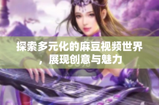 探索多元化的麻豆视频世界，展现创意与魅力