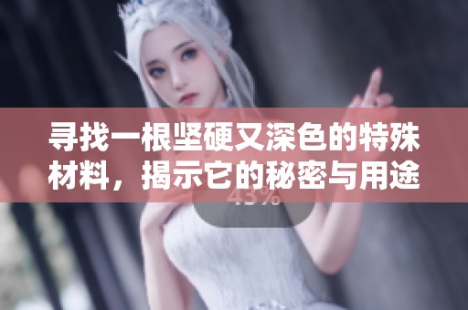 寻找一根坚硬又深色的特殊材料，揭示它的秘密与用途
