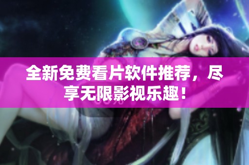 全新免费看片软件推荐，尽享无限影视乐趣！