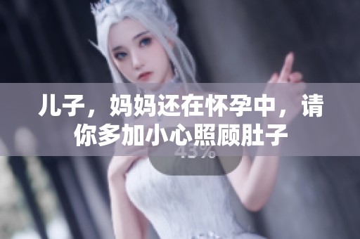 儿子，妈妈还在怀孕中，请你多加小心照顾肚子