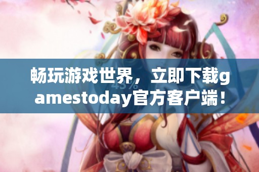 畅玩游戏世界，立即下载gamestoday官方客户端！