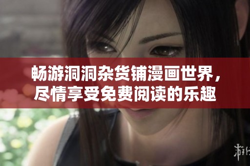 畅游洞洞杂货铺漫画世界，尽情享受免费阅读的乐趣