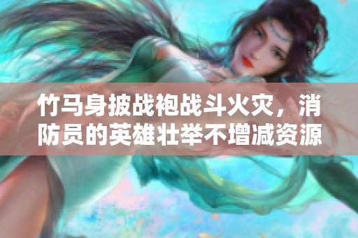 竹马身披战袍战斗火灾，消防员的英雄壮举不增减资源