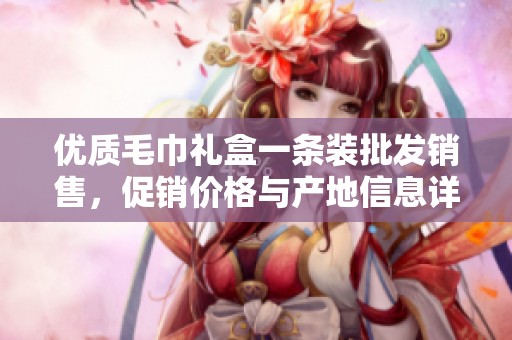 优质毛巾礼盒一条装批发销售，促销价格与产地信息详解