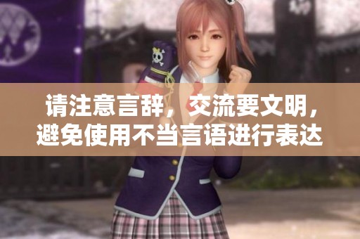 请注意言辞，交流要文明，避免使用不当言语进行表达