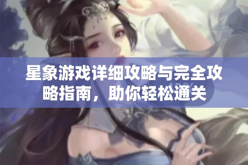 星象游戏详细攻略与完全攻略指南，助你轻松通关