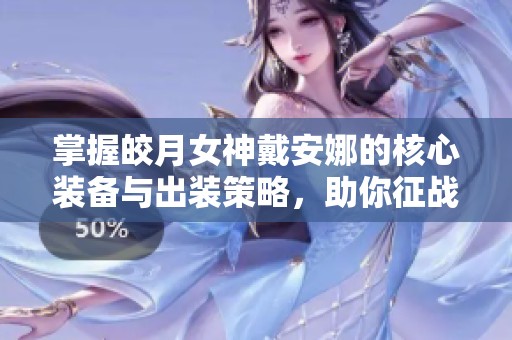 掌握皎月女神戴安娜的核心装备与出装策略，助你征战月下