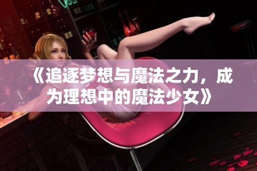 《追逐梦想与魔法之力，成为理想中的魔法少女》