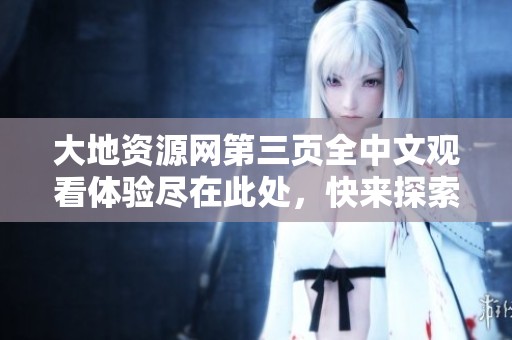 大地资源网第三页全中文观看体验尽在此处，快来探索吧！
