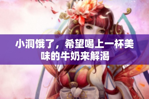 小洞饿了，希望喝上一杯美味的牛奶来解渴