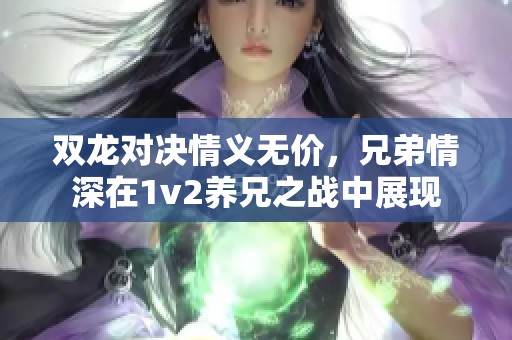 双龙对决情义无价，兄弟情深在1v2养兄之战中展现