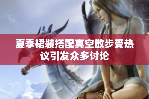夏季裙装搭配真空散步受热议引发众多讨论