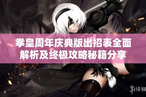拳皇周年庆典版出招表全面解析及终极攻略秘籍分享
