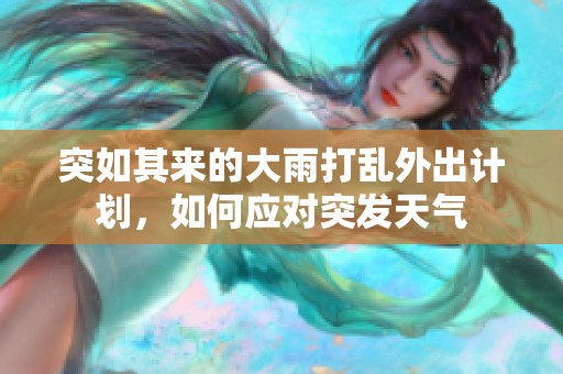 突如其来的大雨打乱外出计划，如何应对突发天气