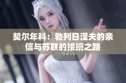 契尔年科：勃列日涅夫的亲信与苏联的接班之路