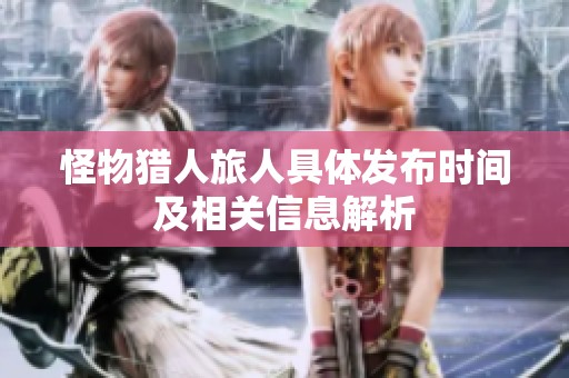 怪物猎人旅人具体发布时间及相关信息解析