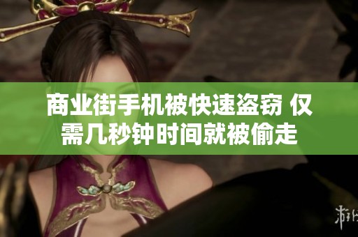 商业街手机被快速盗窃 仅需几秒钟时间就被偷走