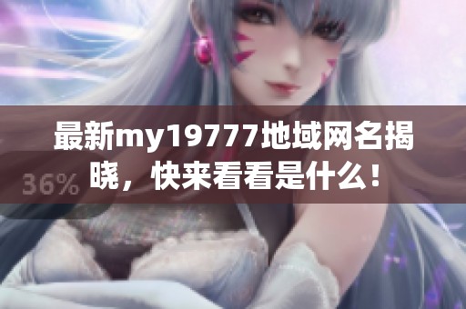 最新my19777地域网名揭晓，快来看看是什么！