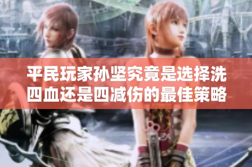 平民玩家孙坚究竟是选择洗四血还是四减伤的最佳策略分析