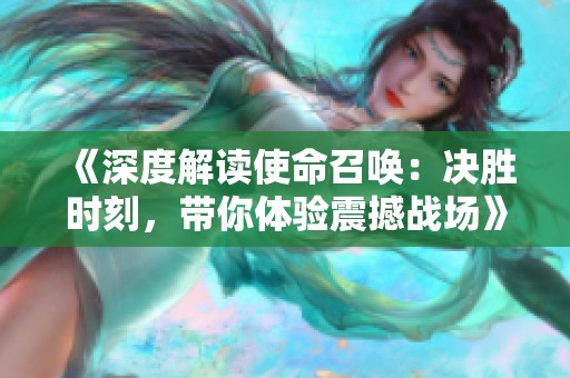 《深度解读使命召唤：决胜时刻，带你体验震撼战场》