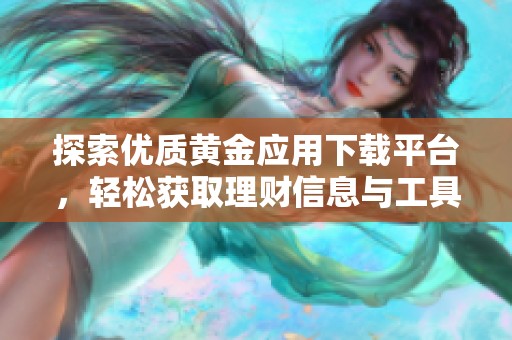 探索优质黄金应用下载平台，轻松获取理财信息与工具