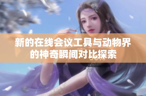 新的在线会议工具与动物界的神奇瞬间对比探索