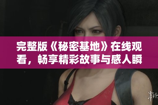 完整版《秘密基地》在线观看，畅享精彩故事与感人瞬间