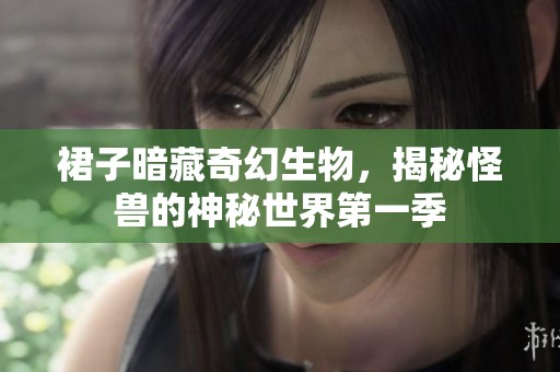 裙子暗藏奇幻生物，揭秘怪兽的神秘世界第一季
