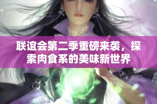 联谊会第二季重磅来袭，探索肉食系的美味新世界