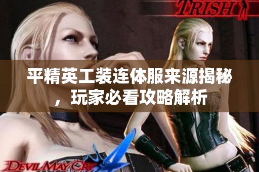 平精英工装连体服来源揭秘，玩家必看攻略解析