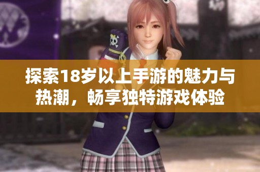 探索18岁以上手游的魅力与热潮，畅享独特游戏体验