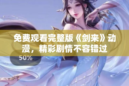 免费观看完整版《剑来》动漫，精彩剧情不容错过