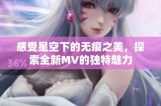 感受星空下的无痕之美，探索全新MV的独特魅力
