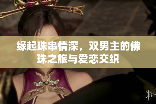 缘起珠串情深，双男主的佛珠之旅与爱恋交织