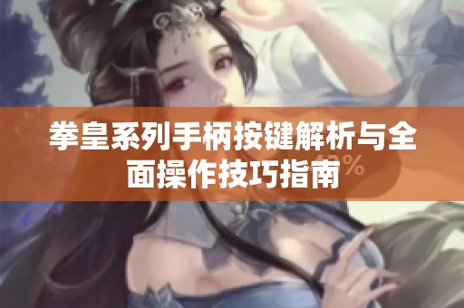 拳皇系列手柄按键解析与全面操作技巧指南