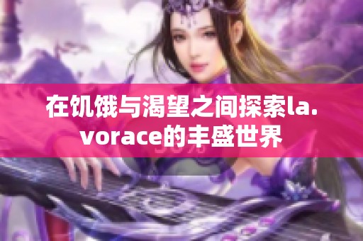 在饥饿与渴望之间探索la.vorace的丰盛世界