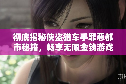 彻底揭秘侠盗猎车手罪恶都市秘籍，畅享无限金钱游戏体验