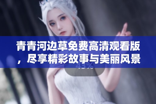 青青河边草免费高清观看版，尽享精彩故事与美丽风景