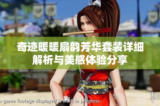 奇迹暖暖扇韵芳华套装详细解析与美感体验分享