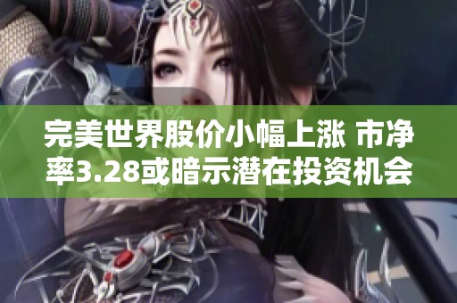 完美世界股价小幅上涨 市净率3.28或暗示潜在投资机会