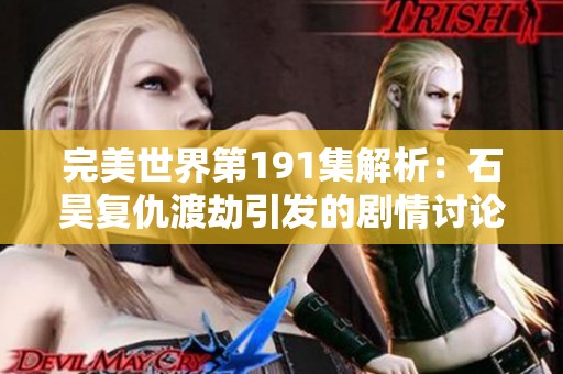 完美世界第191集解析：石昊复仇渡劫引发的剧情讨论与提升建议