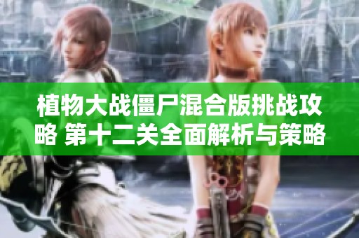 植物大战僵尸混合版挑战攻略 第十二关全面解析与策略分享