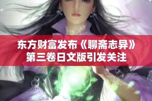 东方财富发布《聊斋志异》第三卷日文版引发关注