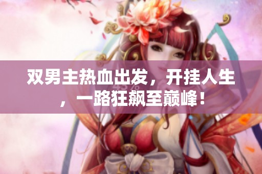 双男主热血出发，开挂人生，一路狂飙至巅峰！