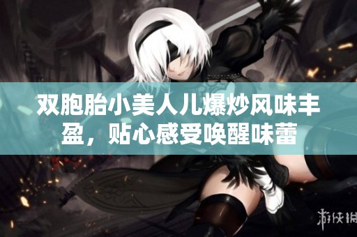 双胞胎小美人儿爆炒风味丰盈，贴心感受唤醒味蕾