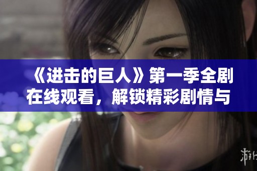 《进击的巨人》第一季全剧在线观看，解锁精彩剧情与角色成长
