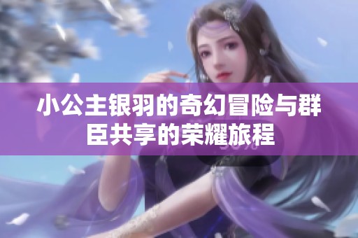 小公主银羽的奇幻冒险与群臣共享的荣耀旅程