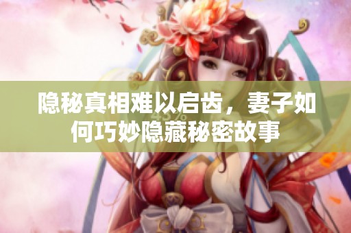 隐秘真相难以启齿，妻子如何巧妙隐藏秘密故事