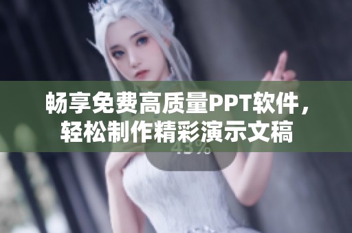 畅享免费高质量PPT软件，轻松制作精彩演示文稿